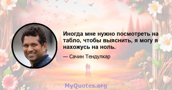 Иногда мне нужно посмотреть на табло, чтобы выяснить, я могу я нахожусь на ноль.