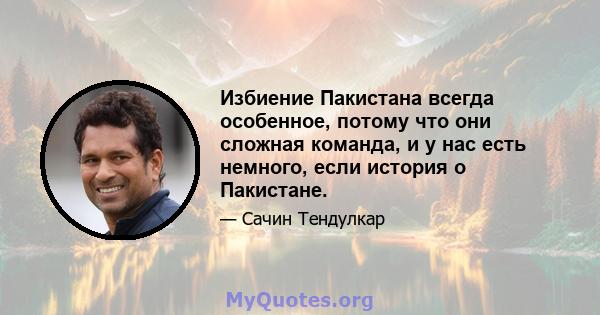 Избиение Пакистана всегда особенное, потому что они сложная команда, и у нас есть немного, если история о Пакистане.