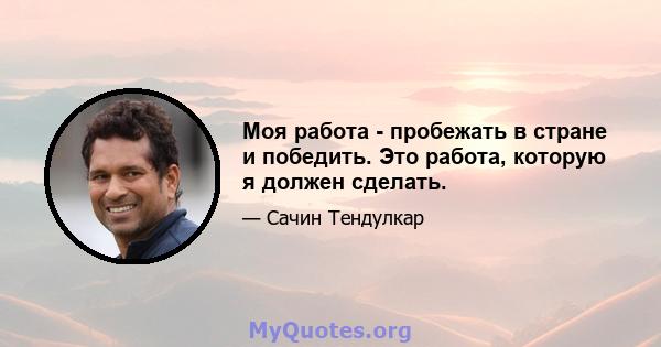 Моя работа - пробежать в стране и победить. Это работа, которую я должен сделать.