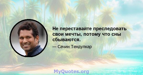 Не переставайте преследовать свои мечты, потому что сны сбываются.