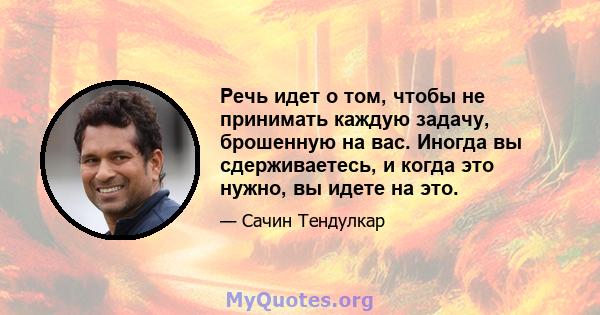 Речь идет о том, чтобы не принимать каждую задачу, брошенную на вас. Иногда вы сдерживаетесь, и когда это нужно, вы идете на это.