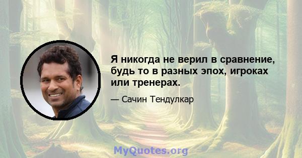 Я никогда не верил в сравнение, будь то в разных эпох, игроках или тренерах.