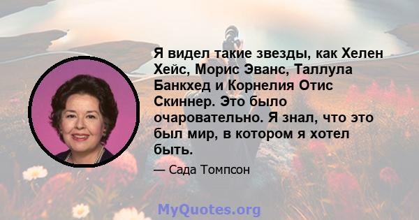 Я видел такие звезды, как Хелен Хейс, Морис Эванс, Таллула Банкхед и Корнелия Отис Скиннер. Это было очаровательно. Я знал, что это был мир, в котором я хотел быть.