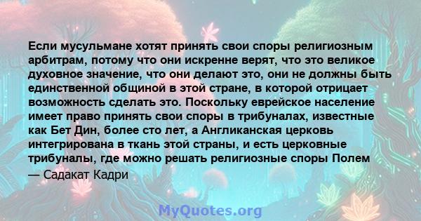 Если мусульмане хотят принять свои споры религиозным арбитрам, потому что они искренне верят, что это великое духовное значение, что они делают это, они не должны быть единственной общиной в этой стране, в которой