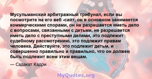 Мусульманский арбитражный трибунал, если вы посмотрите на его веб -сайт, он в основном занимается коммерческими спорами, он не разрешается иметь дело с вопросами, связанными с детьми, не разрешается иметь дело с