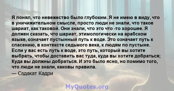 Я понял, что невежество было глубоким. Я не имею в виду, что в уничижительном смысле, просто люди не знали, что такое шариат, как таковой. Они знали, что это что -то хорошее. Я должен сказать, что шариат, этимологически 