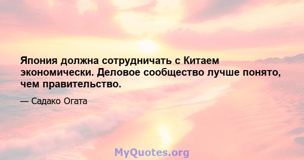 Япония должна сотрудничать с Китаем экономически. Деловое сообщество лучше понято, чем правительство.