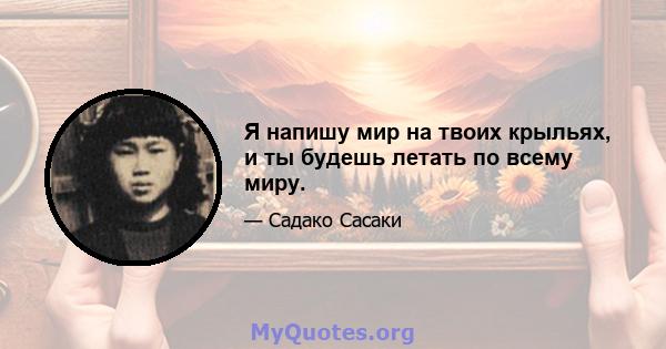 Я напишу мир на твоих крыльях, и ты будешь летать по всему миру.