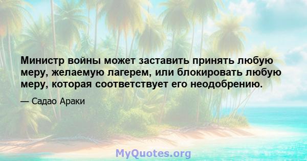 Министр войны может заставить принять любую меру, желаемую лагерем, или блокировать любую меру, которая соответствует его неодобрению.