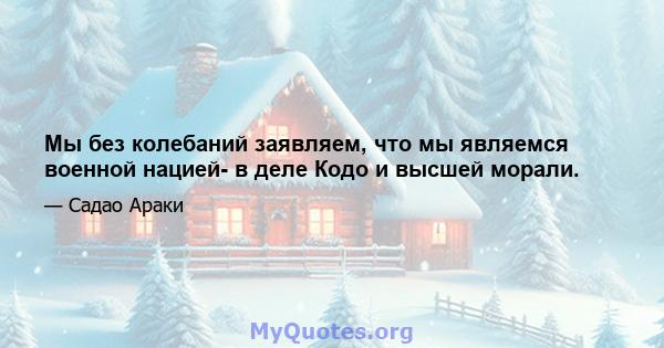 Мы без колебаний заявляем, что мы являемся военной нацией- в деле Кодо и высшей морали.