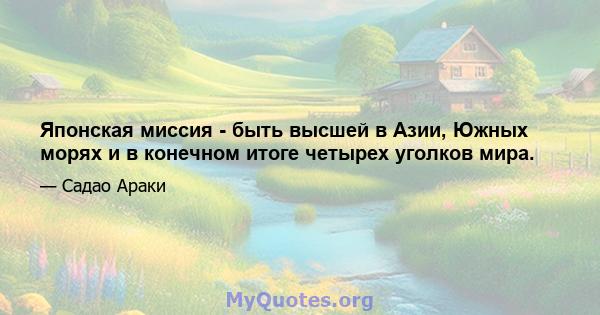 Японская миссия - быть высшей в Азии, Южных морях и в конечном итоге четырех уголков мира.