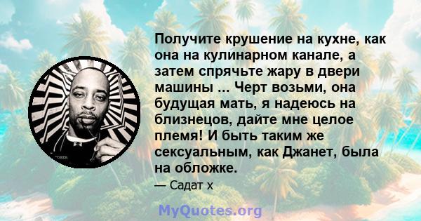 Получите крушение на кухне, как она на кулинарном канале, а затем спрячьте жару в двери машины ... Черт возьми, она будущая мать, я надеюсь на близнецов, дайте мне целое племя! И быть таким же сексуальным, как Джанет,