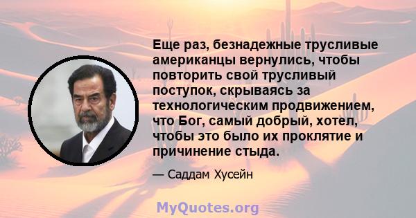 Еще раз, безнадежные трусливые американцы вернулись, чтобы повторить свой трусливый поступок, скрываясь за технологическим продвижением, что Бог, самый добрый, хотел, чтобы это было их проклятие и причинение стыда.