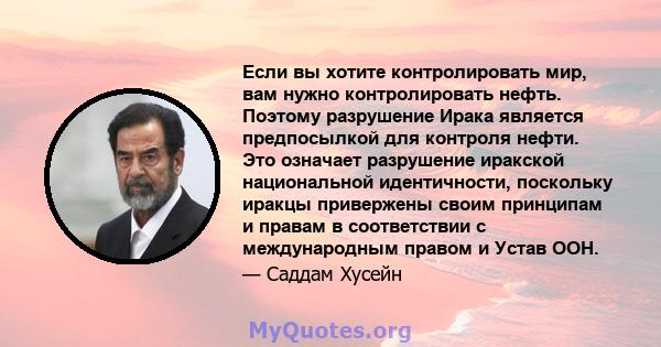 Если вы хотите контролировать мир, вам нужно контролировать нефть. Поэтому разрушение Ирака является предпосылкой для контроля нефти. Это означает разрушение иракской национальной идентичности, поскольку иракцы