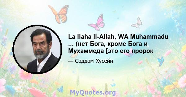 La Ilaha Il-Allah, WA Muhammadu ... (нет Бога, кроме Бога и Мухаммеда [это его пророк