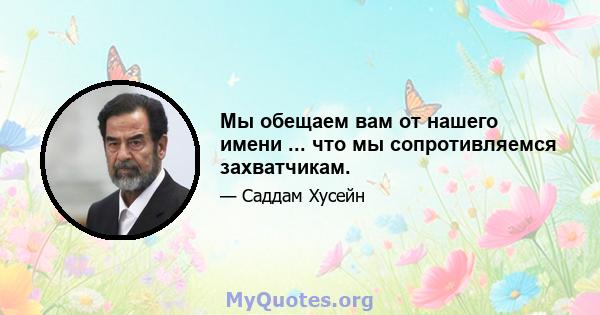 Мы обещаем вам от нашего имени ... что мы сопротивляемся захватчикам.