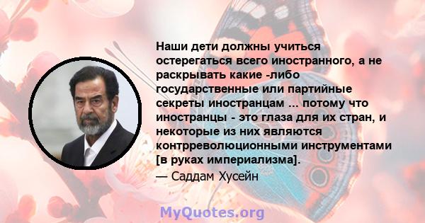 Наши дети должны учиться остерегаться всего иностранного, а не раскрывать какие -либо государственные или партийные секреты иностранцам ... потому что иностранцы - это глаза для их стран, и некоторые из них являются