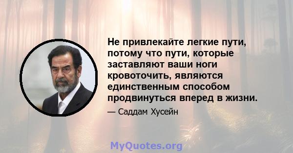 Не привлекайте легкие пути, потому что пути, которые заставляют ваши ноги кровоточить, являются единственным способом продвинуться вперед в жизни.