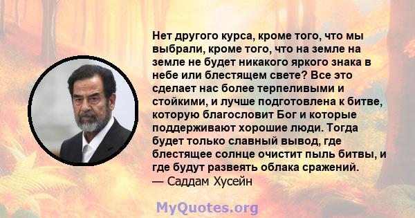 Нет другого курса, кроме того, что мы выбрали, кроме того, что на земле на земле не будет никакого яркого знака в небе или блестящем свете? Все это сделает нас более терпеливыми и стойкими, и лучше подготовлена ​​к