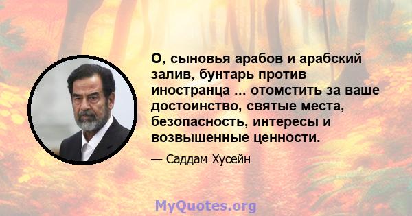 О, сыновья арабов и арабский залив, бунтарь против иностранца ... отомстить за ваше достоинство, святые места, безопасность, интересы и возвышенные ценности.