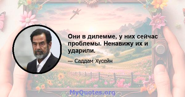 Они в дилемме, у них сейчас проблемы. Ненавижу их и ударили.