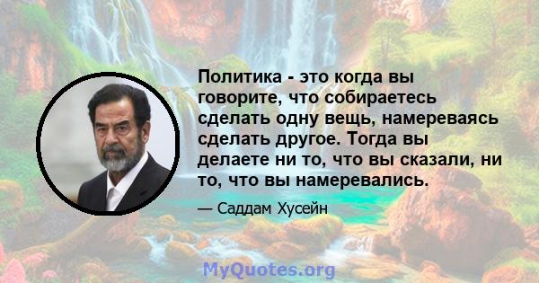 Политика - это когда вы говорите, что собираетесь сделать одну вещь, намереваясь сделать другое. Тогда вы делаете ни то, что вы сказали, ни то, что вы намеревались.