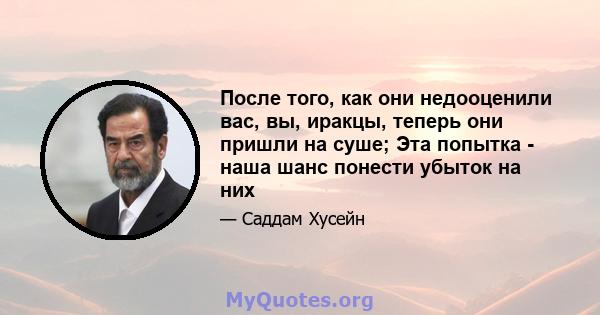 После того, как они недооценили вас, вы, иракцы, теперь они пришли на суше; Эта попытка - наша шанс понести убыток на них