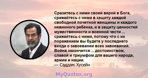 Сразитесь с ними своей верой в Бога, сражайтесь с ними в защиту каждой свободной почетной женщины и каждого невинного ребенка, и в защиту ценностей мужественности и военной чести ... сражайтесь с ними, потому что с их