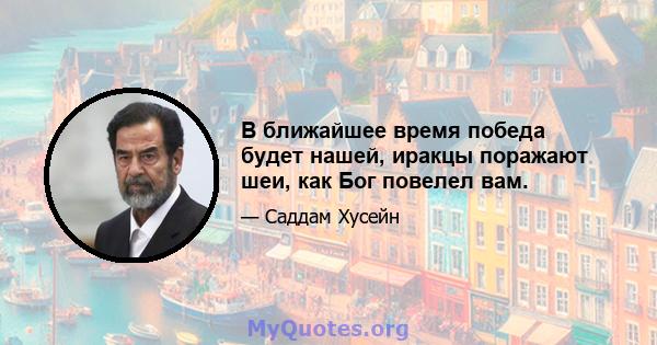 В ближайшее время победа будет нашей, иракцы поражают шеи, как Бог повелел вам.