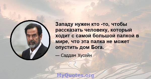 Западу нужен кто -то, чтобы рассказать человеку, который ходит с самой большой палкой в ​​мире, что эта палка не может опустить дом Бога.