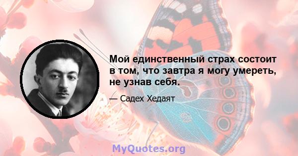 Мой единственный страх состоит в том, что завтра я могу умереть, не узнав себя.