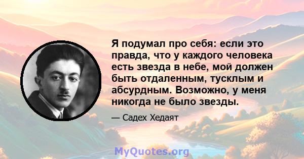 Я подумал про себя: если это правда, что у каждого человека есть звезда в небе, мой должен быть отдаленным, тусклым и абсурдным. Возможно, у меня никогда не было звезды.