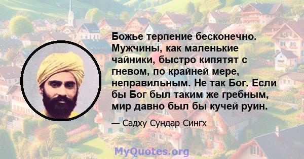 Божье терпение бесконечно. Мужчины, как маленькие чайники, быстро кипятят с гневом, по крайней мере, неправильным. Не так Бог. Если бы Бог был таким же гребным, мир давно был бы кучей руин.