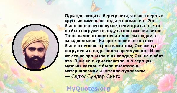 Однажды сидя на берегу реки, я взял твердый круглый камень из воды и сломал его. Это было совершенно сухое, несмотря на то, что он был погружен в воду на протяжении веков. То же самое относится и к многим людям в