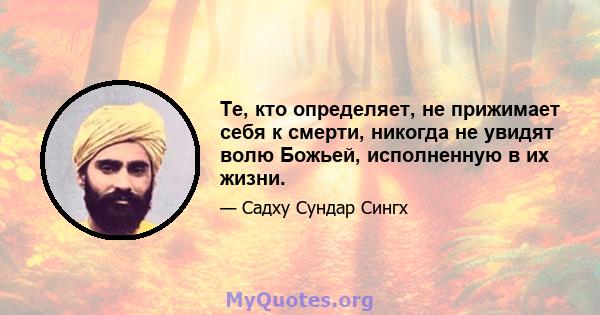 Те, кто определяет, не прижимает себя к смерти, никогда не увидят волю Божьей, исполненную в их жизни.