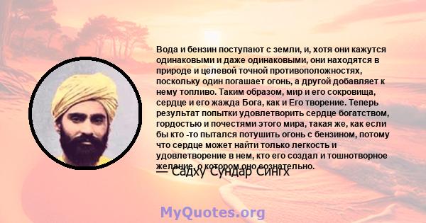 Вода и бензин поступают с земли, и, хотя они кажутся одинаковыми и даже одинаковыми, они находятся в природе и целевой точной противоположностях, поскольку один погашает огонь, а другой добавляет к нему топливо. Таким