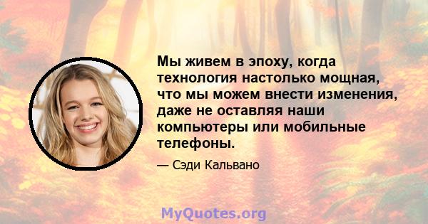 Мы живем в эпоху, когда технология настолько мощная, что мы можем внести изменения, даже не оставляя наши компьютеры или мобильные телефоны.