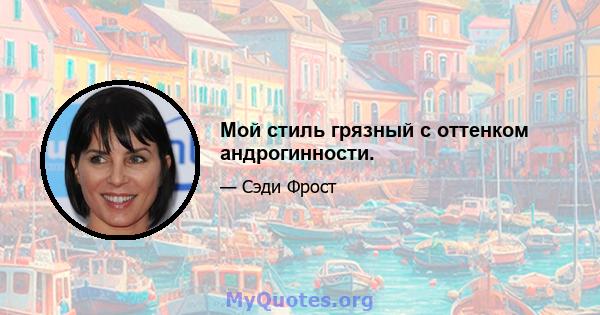 Мой стиль грязный с оттенком андрогинности.