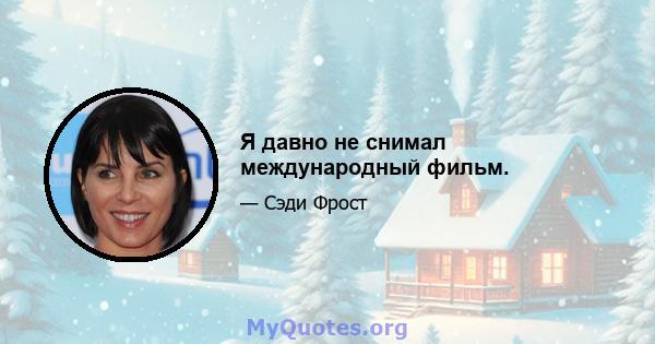 Я давно не снимал международный фильм.