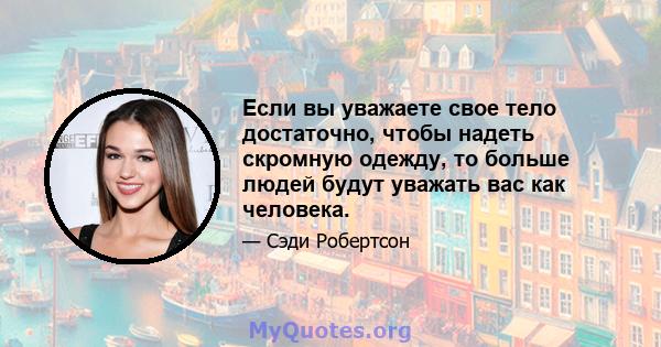 Если вы уважаете свое тело достаточно, чтобы надеть скромную одежду, то больше людей будут уважать вас как человека.