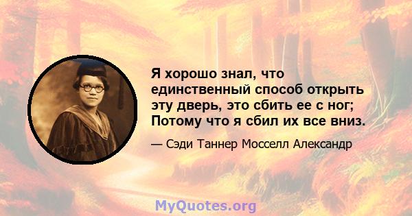 Я хорошо знал, что единственный способ открыть эту дверь, это сбить ее с ног; Потому что я сбил их все вниз.