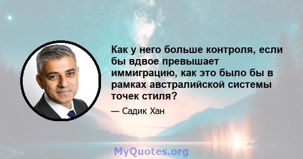 Как у него больше контроля, если бы вдвое превышает иммиграцию, как это было бы в рамках австралийской системы точек стиля?