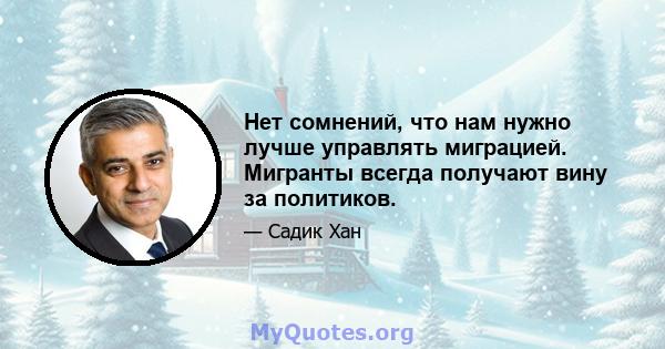 Нет сомнений, что нам нужно лучше управлять миграцией. Мигранты всегда получают вину за политиков.