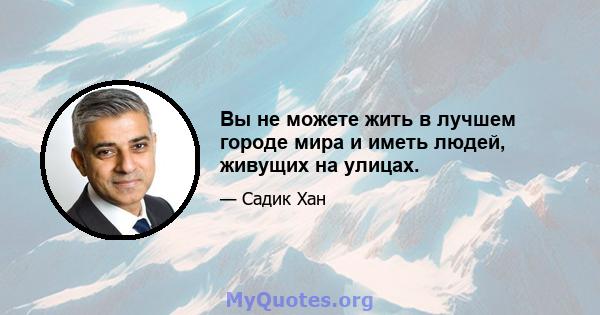 Вы не можете жить в лучшем городе мира и иметь людей, живущих на улицах.