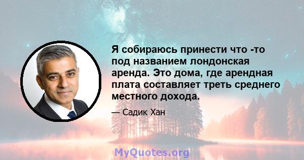 Я собираюсь принести что -то под названием лондонская аренда. Это дома, где арендная плата составляет треть среднего местного дохода.