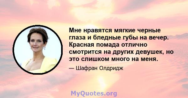 Мне нравятся мягкие черные глаза и бледные губы на вечер. Красная помада отлично смотрится на других девушек, но это слишком много на меня.