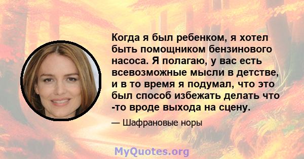 Когда я был ребенком, я хотел быть помощником бензинового насоса. Я полагаю, у вас есть всевозможные мысли в детстве, и в то время я подумал, что это был способ избежать делать что -то вроде выхода на сцену.