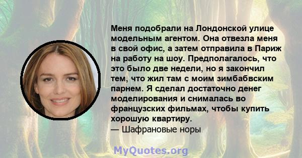 Меня подобрали на Лондонской улице модельным агентом. Она отвезла меня в свой офис, а затем отправила в Париж на работу на шоу. Предполагалось, что это было две недели, но я закончил тем, что жил там с моим зимбабвским