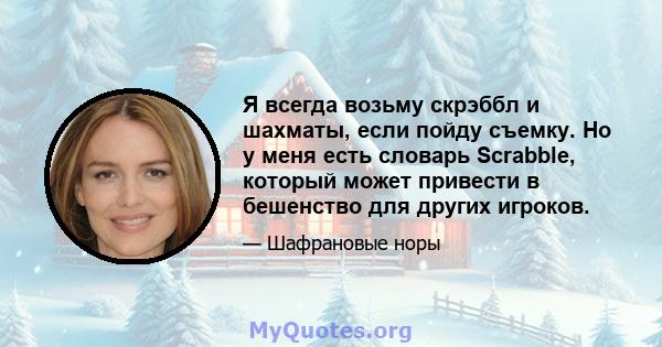 Я всегда возьму скрэббл и шахматы, если пойду съемку. Но у меня есть словарь Scrabble, который может привести в бешенство для других игроков.