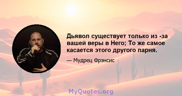 Дьявол существует только из -за вашей веры в Него; То же самое касается этого другого парня.